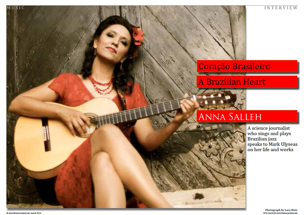 Page01 Coração Brasileiro - A Brazilian Heart - Anna Salleh, a science journalist who sings and plays  Brazilian jazz speaks to Mark Ulyseas on her life and works. live encounters magazine march 2016